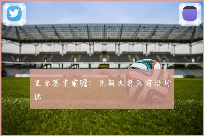 里尔赛季前瞻:先解决禁区前沿封堵