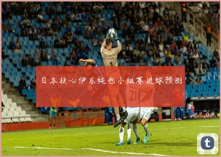 日本核心伊东纯也小组赛进球预测