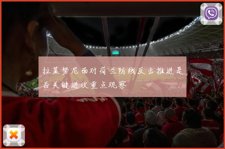 拉莱努尼面对荷兰防线反击推进是否关键进攻重点观察