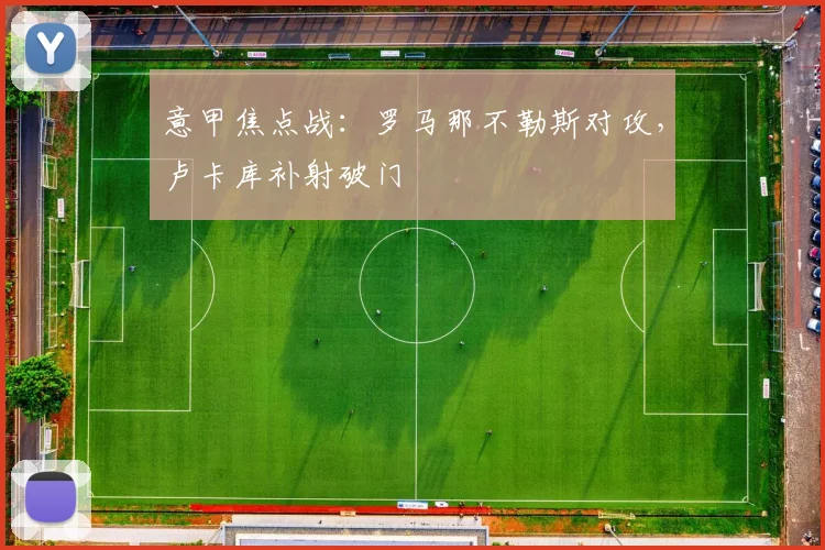 意甲焦点战：罗马那不勒斯对攻，卢卡库补射破门