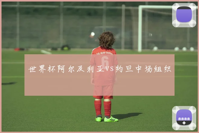 世界杯阿尔及利亚vs约旦中场组织
