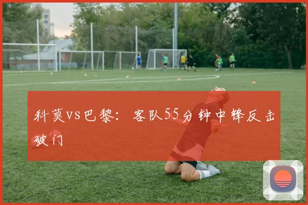 科莫vs巴黎：客队55分钟中锋反击破门