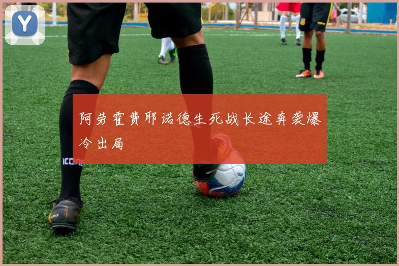 阿劳霍费耶诺德生死战长途奔袭爆冷出局
