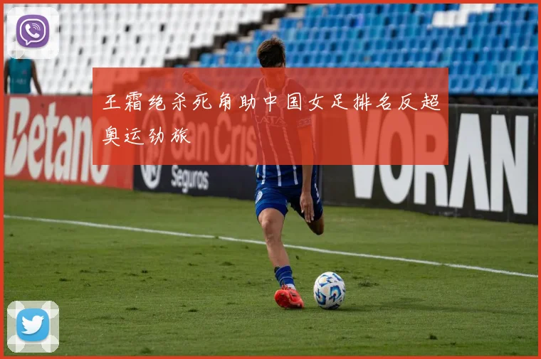 王霜绝杀死角助中国女足排名反超奥运劲旅