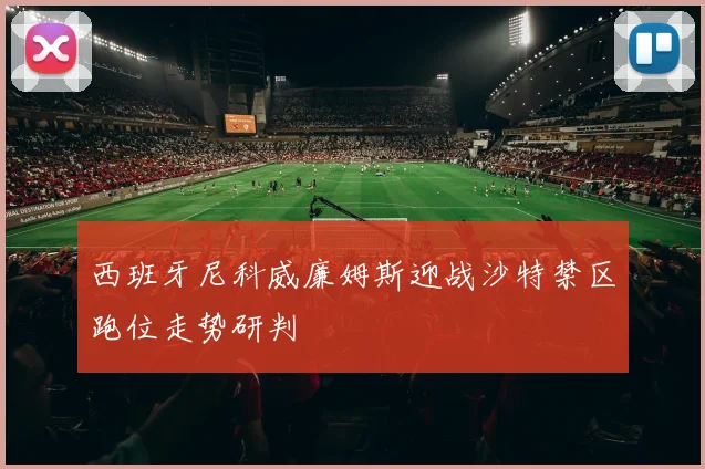 西班牙尼科威廉姆斯迎战沙特禁区跑位走势研判